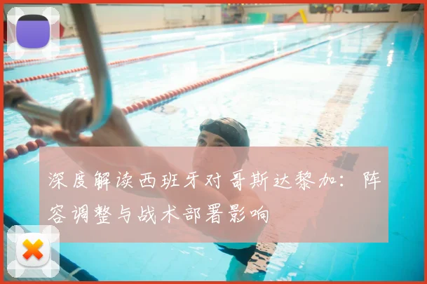 深度解读西班牙对哥斯达黎加：阵容调整与战术部署影响