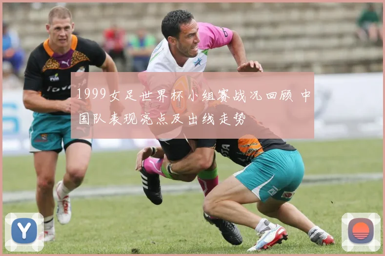 1999女足世界杯小组赛战况回顾 中国队表现亮点及出线走势