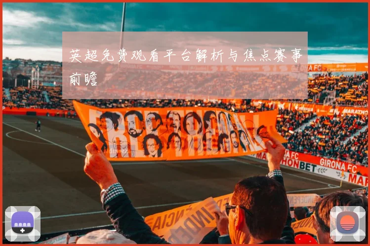 英超免费观看平台解析与焦点赛事前瞻