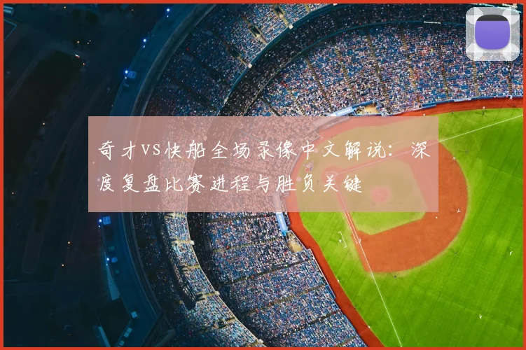 奇才vs快船全场录像中文解说:深度复盘比赛进程与胜负关键