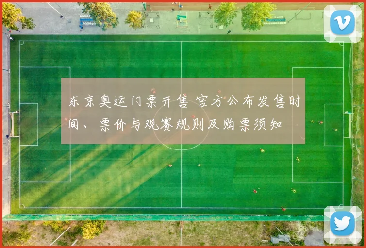 东京奥运门票开售 官方公布发售时间、票价与观赛规则及购票须知