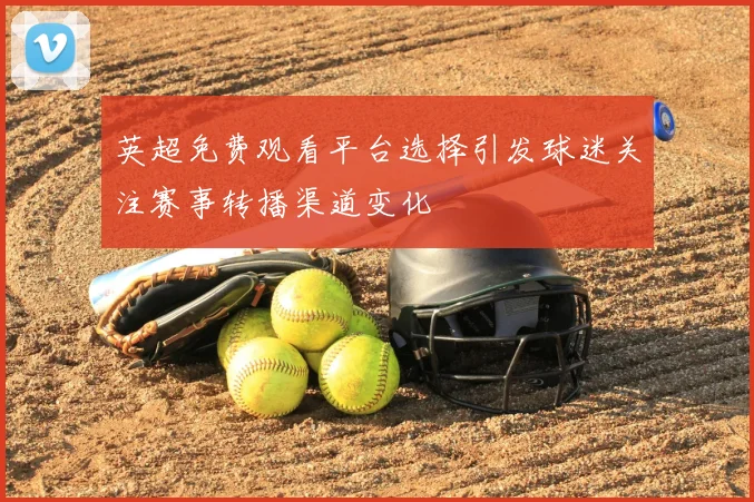 英超免费观看平台选择引发球迷关注赛事转播渠道变化