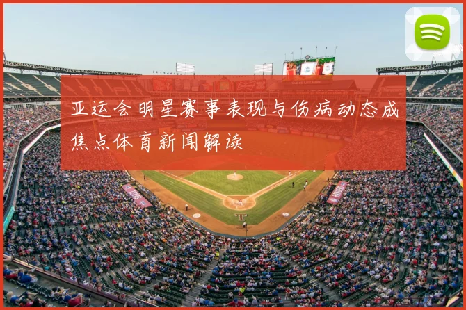 亚运会明星赛事表现与伤病动态成焦点体育新闻解读