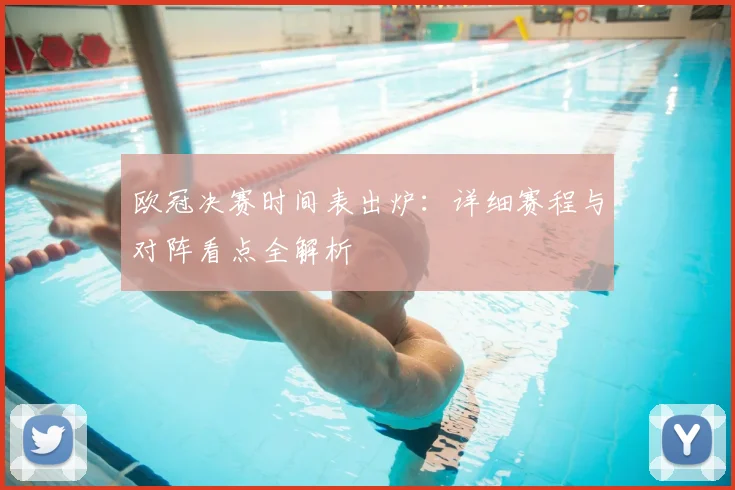 欧冠决赛时间表出炉:详细赛程与对阵看点全解析