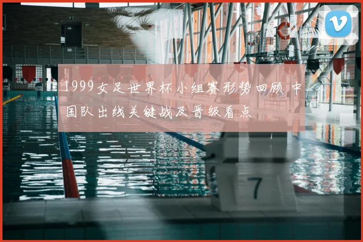 1999女足世界杯小组赛形势回顾 中国队出线关键战及晋级看点