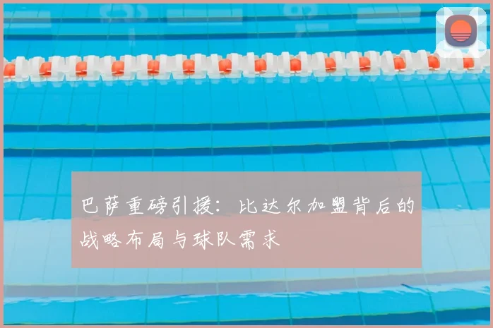 巴萨重磅引援：比达尔加盟背后的战略布局与球队需求