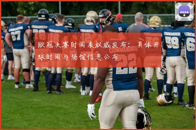 欧冠决赛时间表权威发布:具体开球时间与场馆信息公布