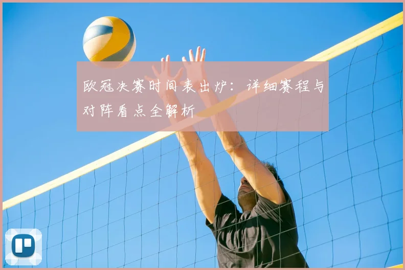 欧冠决赛时间表出炉:详细赛程与对阵看点全解析